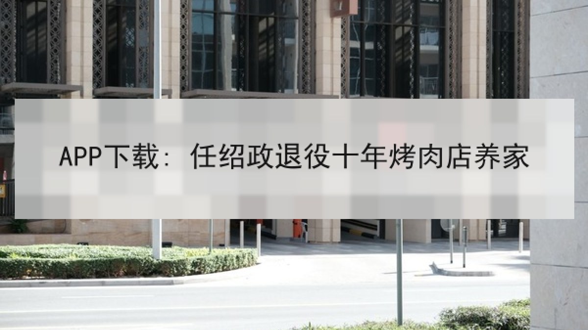 APP下载: 任绍政退役十年烤肉店养家